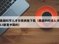 美国科学人才分类表格下载（美国的科技人才13都是中国的）