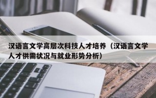 汉语言文学高层次科技人才培养(汉语言文学人才供需状况与就业形势分析) 汉语言文学高层次科技人才培养(汉语言文学人才供需状况与就业形势分析)