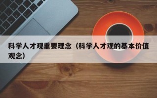 科学人才观重要理念（科学人才观的基本价值观念）