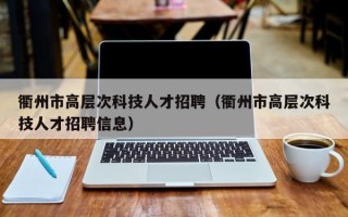 衢州市高层次科技人才招聘（衢州市高层次科技人才招聘信息）