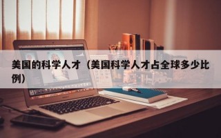美国的科学人才（美国科学人才占全球多少比例）