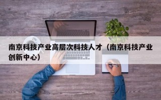 南京科技产业高层次科技人才（南京科技产业创新中心）