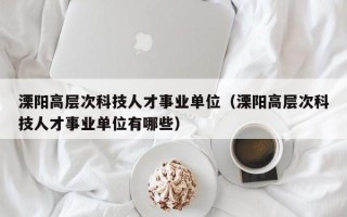 溧阳高层次科技人才事业单位（溧阳高层次科技人才事业单位有哪些）