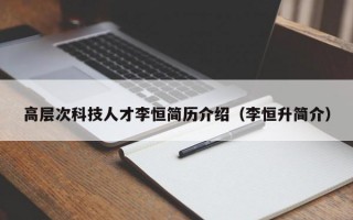 高层次科技人才李恒简历介绍（李恒升简介）