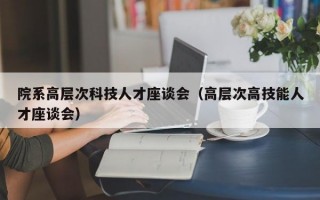 院系高层次科技人才座谈会（高层次高技能人才座谈会）