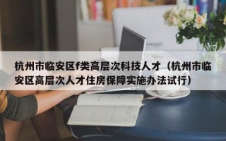 杭州市临安区f类高层次科技人才（杭州市临安区高层次人才住房保障实施办法试行）