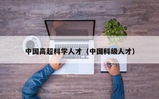 中国高超科学人才（中国科级人才）