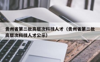 贵州省第二批高层次科技人才（贵州省第二批高层次科技人才公示）