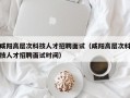 咸阳高层次科技人才招聘面试（咸阳高层次科技人才招聘面试时间）