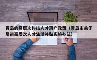 青岛的高层次科技人才落户政策（青岛市关于引进高层次人才生活补贴实施办法）