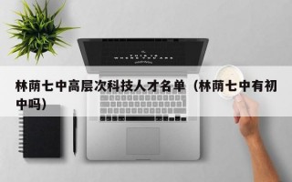 林荫七中高层次科技人才名单（林荫七中有初中吗）