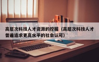 高层次科技人才资源的挖掘（高层次科技人才普遍追求更高水平的社会认可）