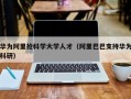 华为阿里抢科学大学人才（阿里巴巴支持华为科研）