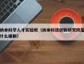 纳米科学人才实验班（纳米科技创新研究院是什么编制）