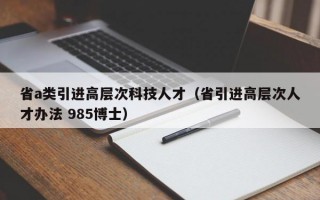 省a类引进高层次科技人才（省引进高层次人才办法 985博士）