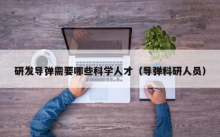 研发导弹需要哪些科学人才（导弹科研人员）