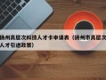 扬州高层次科技人才卡申请表（扬州市高层次人才引进政策）