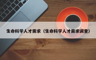 生命科学人才需求（生命科学人才需求调查）