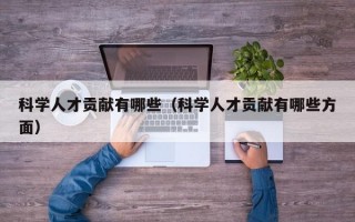科学人才贡献有哪些（科学人才贡献有哪些方面）