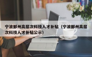 宁波鄞州高层次科技人才补贴（宁波鄞州高层次科技人才补贴公示）