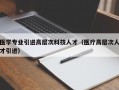 医学专业引进高层次科技人才（医疗高层次人才引进）
