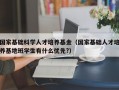 国家基础科学人才培养基金（国家基础人才培养基地班学生有什么优先?）