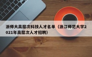 浙师大高层次科技人才名单（浙江师范大学2021年高层次人才招聘）