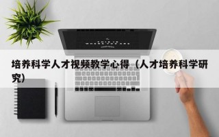 培养科学人才视频教学心得（人才培养科学研究）