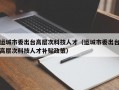 运城市委出台高层次科技人才（运城市委出台高层次科技人才补贴政策）
