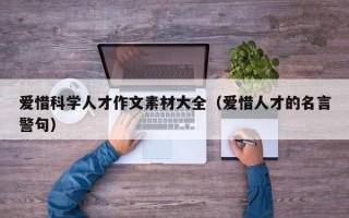 爱惜科学人才作文素材大全（爱惜人才的名言警句）