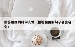 报答祖国的科学人才（报答祖国的句子名言名句）