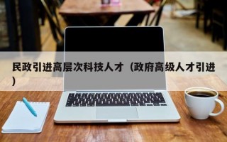 民政引进高层次科技人才（政府高级人才引进）