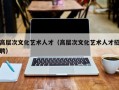 高层次文化艺术人才（高层次文化艺术人才招聘）