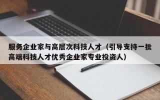 服务企业家与高层次科技人才（引导支持一批高端科技人才优秀企业家专业投资人）