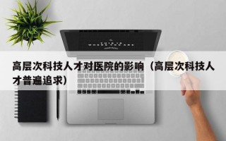高层次科技人才对医院的影响（高层次科技人才普遍追求）