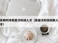 光明时评高层次科技人才（高层次科技创新人才）