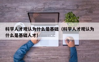 科学人才观认为什么是基础（科学人才观认为什么是基础人才）