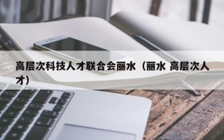 高层次科技人才联合会丽水（丽水 高层次人才）