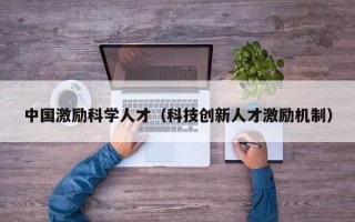 中国激励科学人才（科技创新人才激励机制）