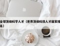 全球顶级科学人才（世界顶级科技人才国家排名）