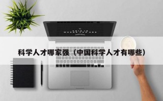 科学人才哪家强（中国科学人才有哪些）