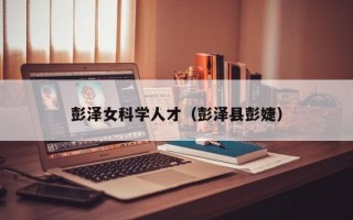 彭泽女科学人才（彭泽县彭婕）