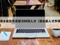 清水县在外高层次科技人才（清水县人才市场）