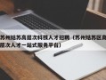 苏州姑苏高层次科技人才招聘（苏州姑苏区高层次人才一站式服务平台）
