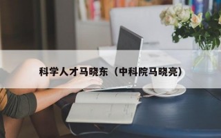 科学人才马晓东（中科院马晓亮）