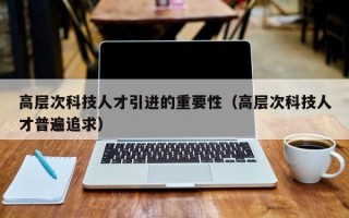 高层次科技人才引进的重要性（高层次科技人才普遍追求）