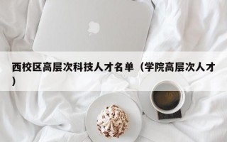 西校区高层次科技人才名单（学院高层次人才）