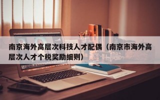 南京海外高层次科技人才配偶（南京市海外高层次人才个税奖励细则）