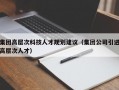 集团高层次科技人才规划建议（集团公司引进高层次人才）