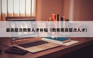 最高层次教育人才补贴（教育类高层次人才）